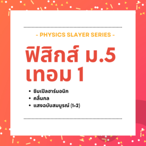 คอร์ส Physics Slayer ม.5 เทอม 1 (Full term)