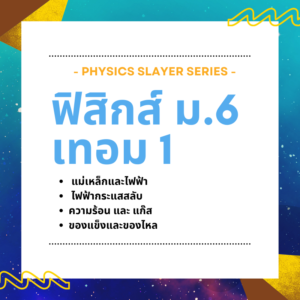 คอร์ส Physics Slayer ม.6 เทอม 1 (Full Pack)
